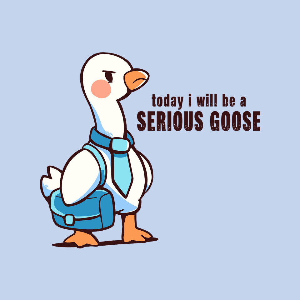 Today I Will Be A Serious Goose